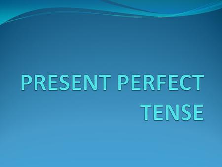 PRESENT PERFECT TENSE.