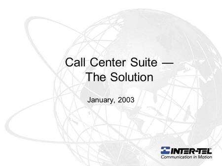 Call Center Suite ― The Solution January, 2003. The Agenda Call Center Suite v3.1 –Server Server (single or networked nodes) Intelligent Router –Client.