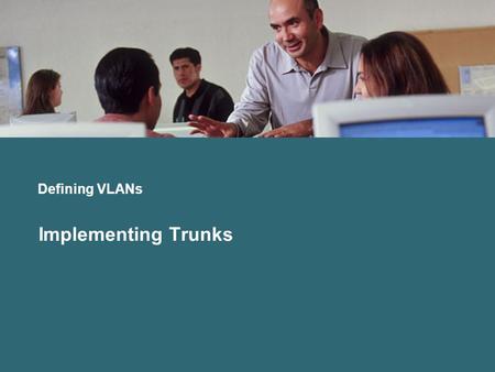 Defining VLANs Implementing Trunks.