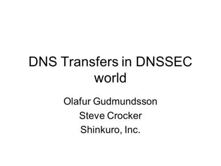 DNS Transfers in DNSSEC world Olafur Gudmundsson Steve Crocker Shinkuro, Inc.