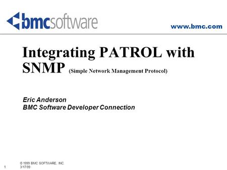Www.bmc.com 1 © 1999 BMC SOFTWARE, INC. 3/17/99 Integrating PATROL with SNMP (Simple Network Management Protocol) Eric Anderson BMC Software Developer.