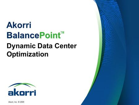 Akorri, Inc. © 2009 BalancePoint Akorri BalancePoint TM Dynamic Data Center Optimization.