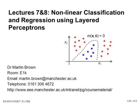 EE-M110 2006/7: IS L7&8 1/24, v3.0 Lectures 7&8: Non-linear Classification and Regression using Layered Perceptrons Dr Martin Brown Room: E1k