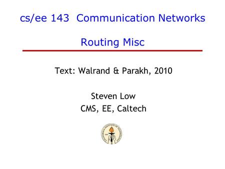 Cs/ee 143 Communication Networks Routing Misc Text: Walrand & Parakh, 2010 Steven Low CMS, EE, Caltech.