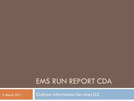 EMS RUN REPORT CDA Ockham Information Services LLC 3 March 2011.