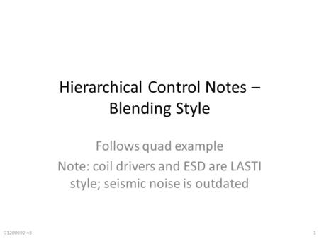 Hierarchical Control Notes – Blending Style Follows quad example Note: coil drivers and ESD are LASTI style; seismic noise is outdated 1G1200692-v3.
