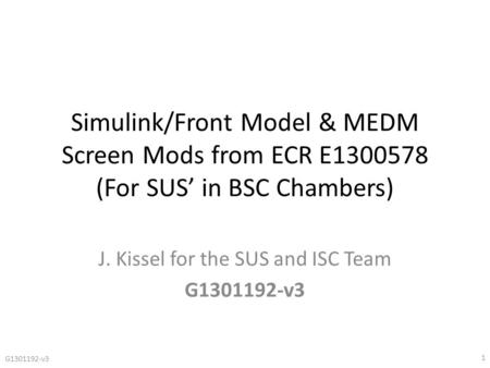 Simulink/Front Model & MEDM Screen Mods from ECR E1300578 (For SUS’ in BSC Chambers) J. Kissel for the SUS and ISC Team G1301192-v3 1.
