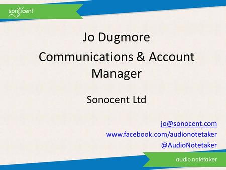 Jo Dugmore Communications & Account Manager Sonocent Ltd
