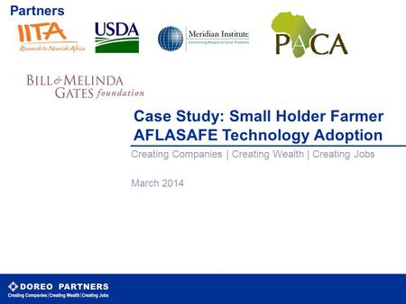 Case Study: Small Holder Farmer AFLASAFE Technology Adoption Creating Companies | Creating Wealth | Creating Jobs March 2014 CONFIDENTIAL Partners.