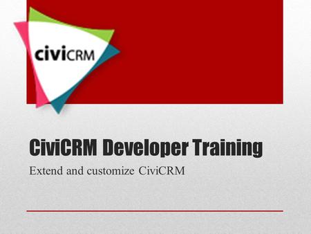 CiviCRM Developer Training Extend and customize CiviCRM.