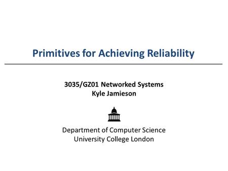 Primitives for Achieving Reliability 3035/GZ01 Networked Systems Kyle Jamieson Department of Computer Science University College London.