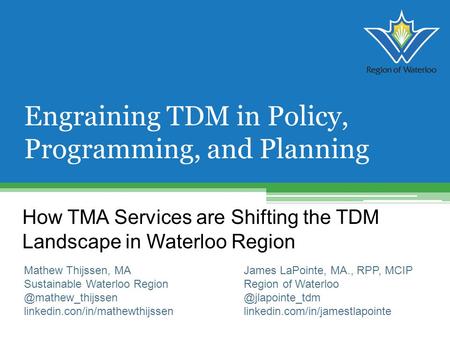 How TMA Services are Shifting the TDM Landscape in Waterloo Region Engraining TDM in Policy, Programming, and Planning Mathew Thijssen, MA Sustainable.