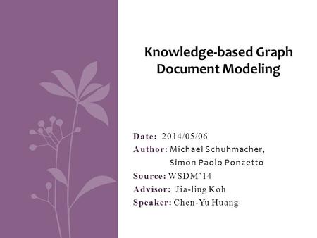 Date: 2014/05/06 Author: Michael Schuhmacher, Simon Paolo Ponzetto Source: WSDM’14 Advisor: Jia-ling Koh Speaker: Chen-Yu Huang Knowledge-based Graph Document.