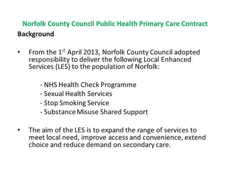 Norfolk County Council Public Health Primary Care Contract Background From the 1 st April 2013, Norfolk County Council adopted responsibility to deliver.