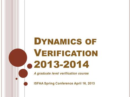 D YNAMICS OF V ERIFICATION 2013-2014 A graduate level verification course ISFAA Spring Conference April 16, 2013.
