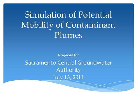 Simulation of Potential Mobility of Contaminant Plumes Prepared for Sacramento Central Groundwater Authority July 13, 2011.