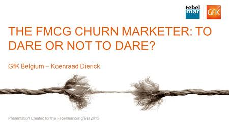 1© GfK 2015 Febelmar Congress: the FMCG Churn Marketer : to dare or not to dare THE FMCG CHURN MARKETER: TO DARE OR NOT TO DARE? GfK Belgium – Koenraad.