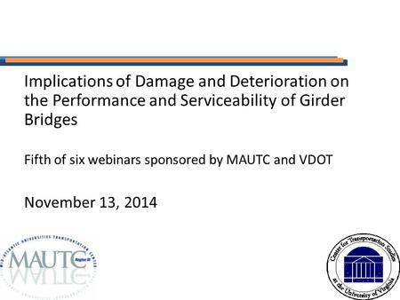 Implications of Damage and Deterioration on the Performance and Serviceability of Girder Bridges Fifth of six webinars sponsored by MAUTC and VDOT November.