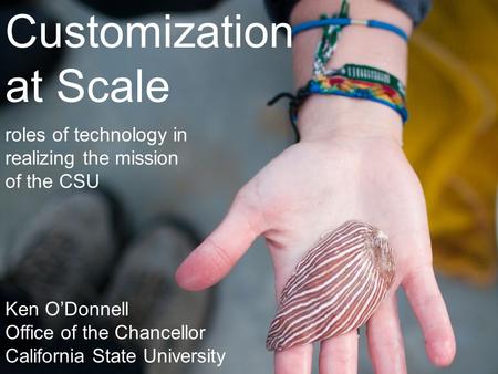 Customization at Scale roles of technology in realizing the mission of the CSU Ken O’Donnell Office of the Chancellor California State University.