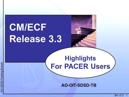 BK v3.3 1 AO-SDSD Training Branch CM/ECF Release 3.3 Highlights For PACER Users AO-OIT-SDSD-TB.