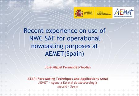 Recent experience on use of NWC SAF for operational nowcasting purposes at AEMET(Spain) José Miguel Fernández-Serdán ATAP (Forecasting Techniques and Applications.