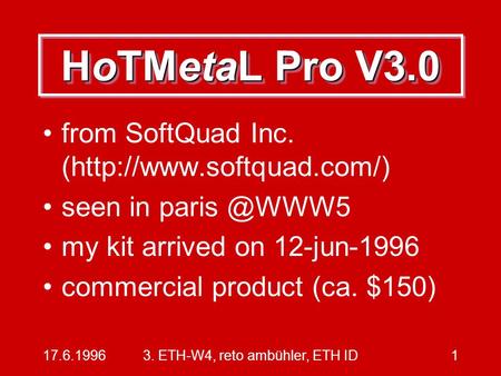 17.6.19963. ETH-W4, reto ambühler, ETH ID1 HoTMetaL Pro V3.0 from SoftQuad Inc. (http://www.softquad.com/) seen in my kit arrived on 12-jun-1996.