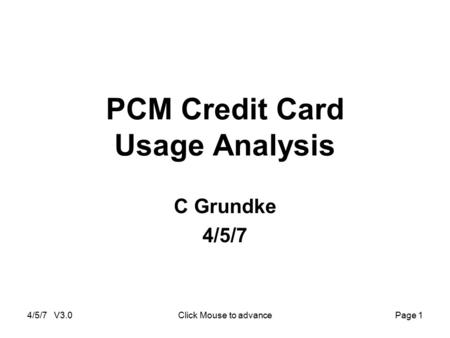 4/5/7 V3.0Click Mouse to advancePage 1 PCM Credit Card Usage Analysis C Grundke 4/5/7.