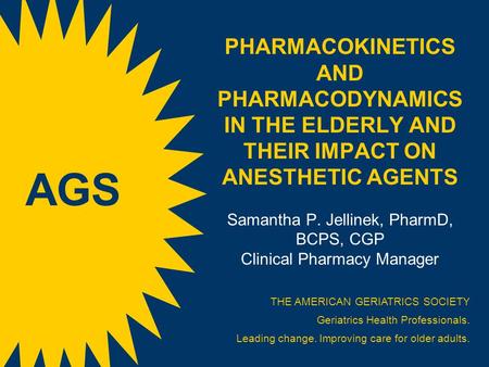 PHARMACOKINETICS AND PHARMACODYNAMICS IN THE ELDERLY AND THEIR IMPACT ON ANESTHETIC AGENTS Samantha P. Jellinek, PharmD, BCPS, CGP Clinical Pharmacy.