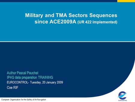 1 Military and TMA Sectors Sequences since ACE2009A (UR 422 implemented) Author Pascal Pauchet IPAS data preparation TRAINING EUROCONTROL- Tuesday, 20.