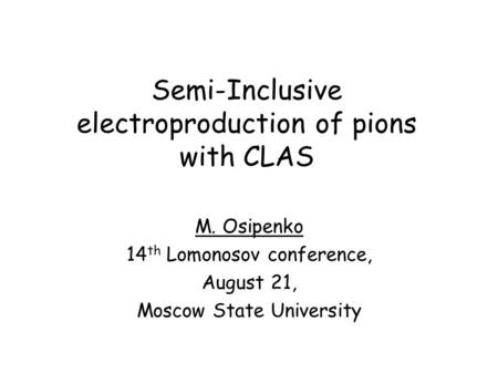 Semi-Inclusive electroproduction of pions with CLAS M. Osipenko 14 th Lomonosov conference, August 21, Moscow State University.