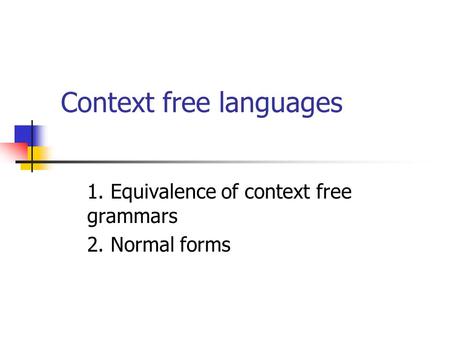Context free languages 1. Equivalence of context free grammars 2. Normal forms.