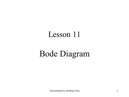 Automatique by meiling Chen1 Lesson 11 Bode Diagram.