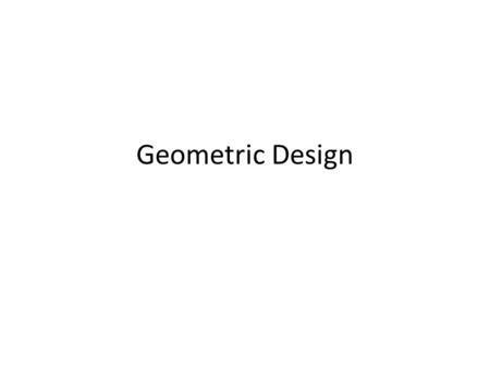 Geometric Design. Homework Ch 3 # 1,3,7,8,9 Geometric Design Roadway is designed using v, R, e – Need to know the required Stopping Sight Distance for.