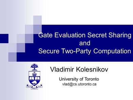 Gate Evaluation Secret Sharing and Secure Two-Party Computation Vladimir Kolesnikov University of Toronto