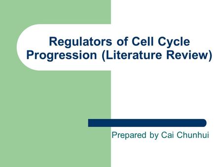 Regulators of Cell Cycle Progression (Literature Review) Prepared by Cai Chunhui.