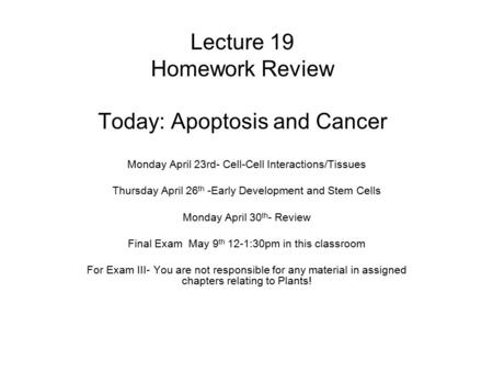 Lecture 19 Homework Review Today: Apoptosis and Cancer Monday April 23rd- Cell-Cell Interactions/Tissues Thursday April 26 th -Early Development and Stem.