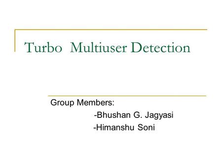 Turbo Multiuser Detection Group Members: -Bhushan G. Jagyasi -Himanshu Soni.