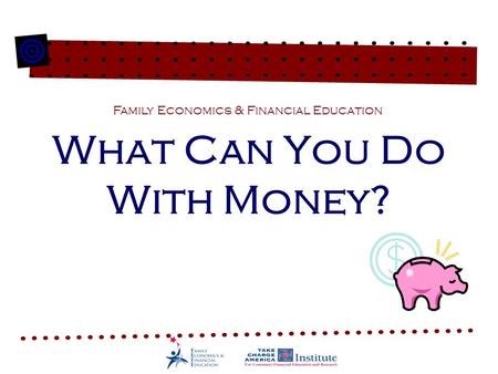 What Can You Do With Money? Family Economics & Financial Education.