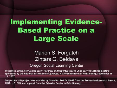 Implementing Evidence- Based Practice on a Large Scale Marion S. Forgatch Zintars G. Beldavs Oregon Social Learning Center Presented at the Intervening.