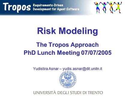 Risk Modeling The Tropos Approach PhD Lunch Meeting 07/07/2005 Yudistira Asnar –