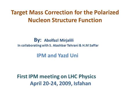 Target Mass Correction for the Polarized Nucleon Structure Function By: Abolfazl Mirjalili In collaborating with S. Atashbar Tehrani & H.M Saffar IPM and.