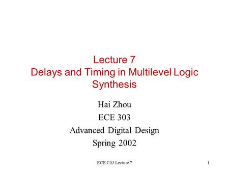 ECE C03 Lecture 71 Lecture 7 Delays and Timing in Multilevel Logic Synthesis Hai Zhou ECE 303 Advanced Digital Design Spring 2002.