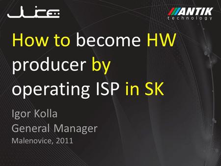 Igor Kolla General Manager Malenovice, 2011 How to become HW producer by operating ISP in SK.