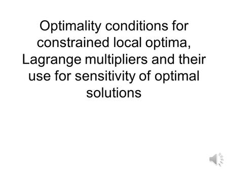 Optimality conditions for constrained local optima, Lagrange multipliers and their use for sensitivity of optimal solutions.