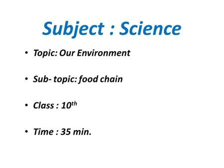 Subject : Science Topic: Our Environment Sub- topic: food chain Class : 10 th Time : 35 min.