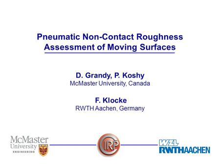 D. Grandy, P. Koshy McMaster University, Canada F. Klocke RWTH Aachen, Germany Pneumatic Non-Contact Roughness Assessment of Moving Surfaces.