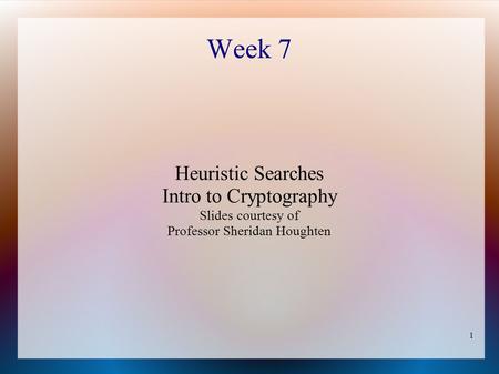 1 Week 7 Heuristic Searches Intro to Cryptography Slides courtesy of Professor Sheridan Houghten.