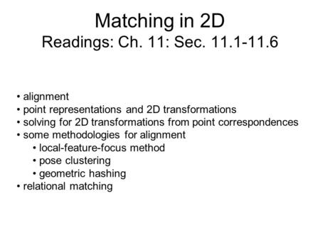 Matching in 2D Readings: Ch. 11: Sec. 11.1-11.6 alignment point representations and 2D transformations solving for 2D transformations from point correspondences.
