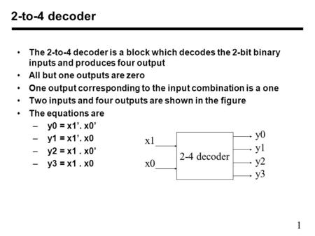 1 The 2-to-4 decoder is a block which decodes the 2-bit binary inputs and produces four output All but one outputs are zero One output corresponding to.