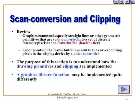 2006 by Jim X. Chen: 1.1. Review –Graphics commands specify straight lines or other geometric primitives that are scan-converted.